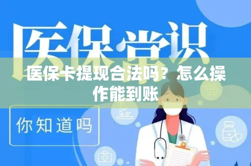 医保卡提现合法吗？怎么操作能到账